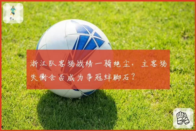 浙江队客场战绩一骑绝尘，主客场失衡会否成为争冠绊脚石？