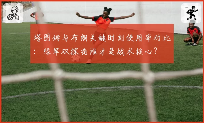 塔图姆与布朗关键时刻使用率对比：绿军双探花谁才是战术核心？
