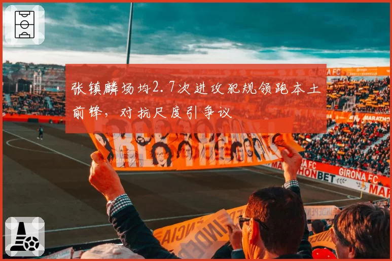 张镇麟场均2.7次进攻犯规领跑本土前锋，对抗尺度引争议