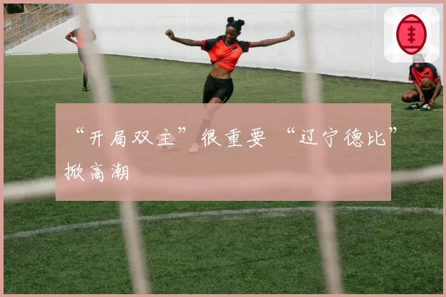 “开局双主”很重要 “辽宁德比”掀高潮