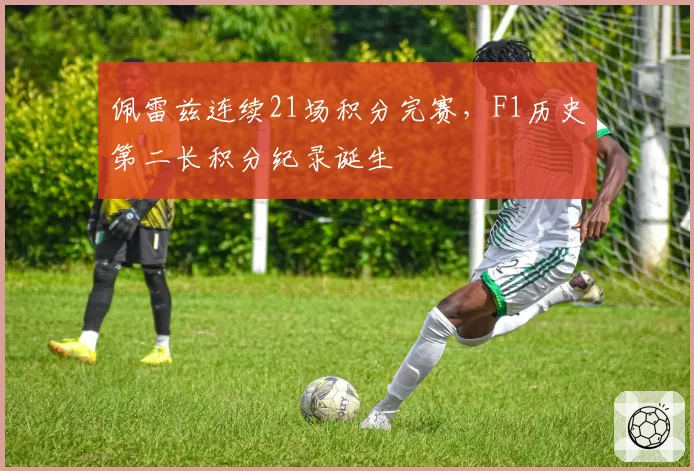 佩雷兹连续21场积分完赛，F1历史第二长积分纪录诞生