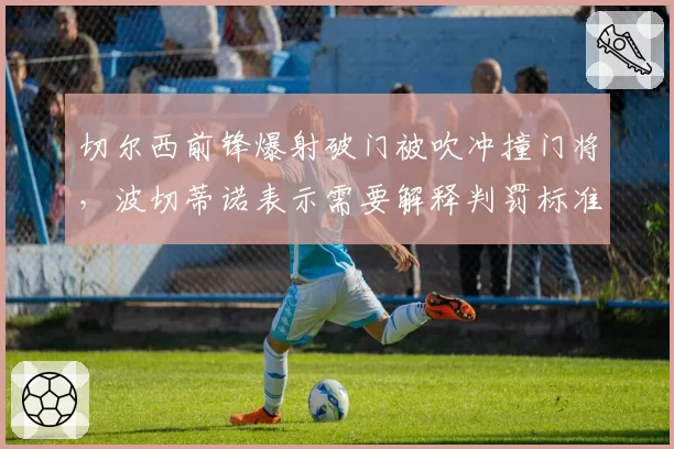 切尔西前锋爆射破门被吹冲撞门将，波切蒂诺表示需要解释判罚标准