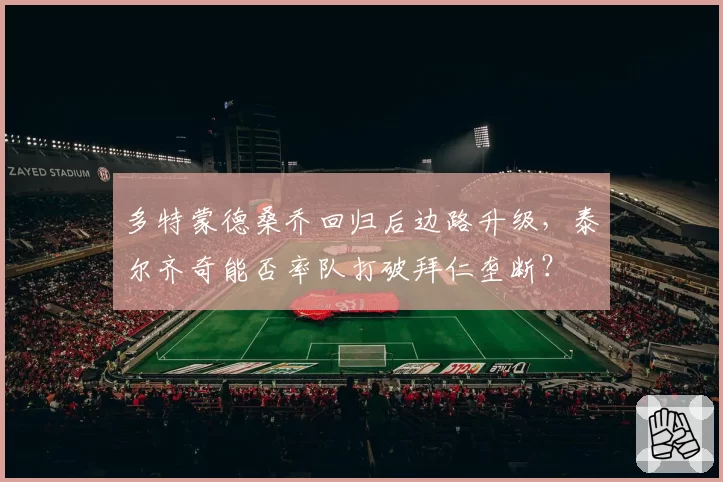 多特蒙德桑乔回归后边路升级，泰尔齐奇能否率队打破拜仁垄断？