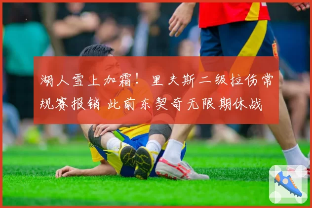 湖人雪上加霜!里夫斯二级拉伤常规赛报销 此前东契奇无限期休战