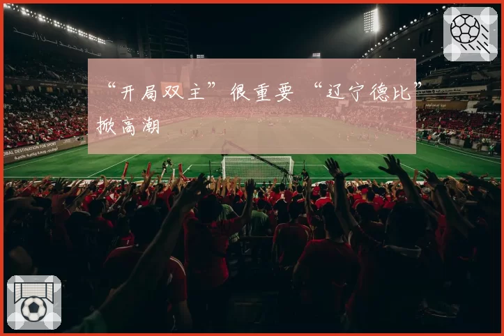 “开局双主”很重要 “辽宁德比”掀高潮
