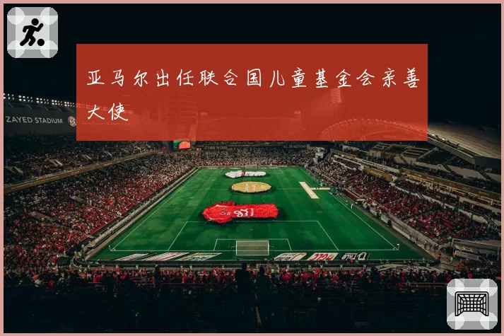 亚马尔出任联合国儿童基金会亲善大使