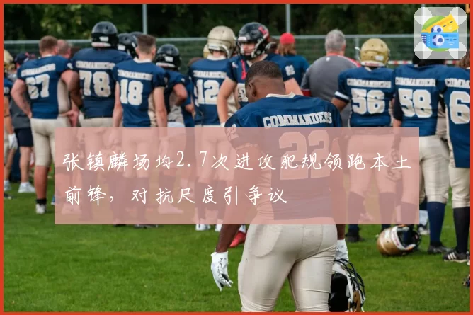 张镇麟场均2.7次进攻犯规领跑本土前锋，对抗尺度引争议