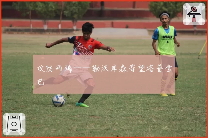 攻防两端——勒沃库森寄望塔普索巴