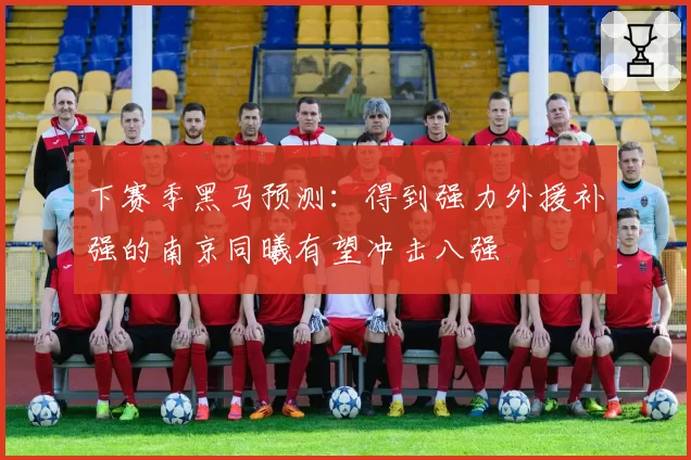 下赛季黑马预测:得到强力外援补强的南京同曦有望冲击八强