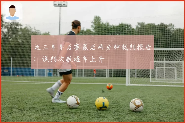 近三年季后赛最后两分钟裁判报告:误判次数逐年上升