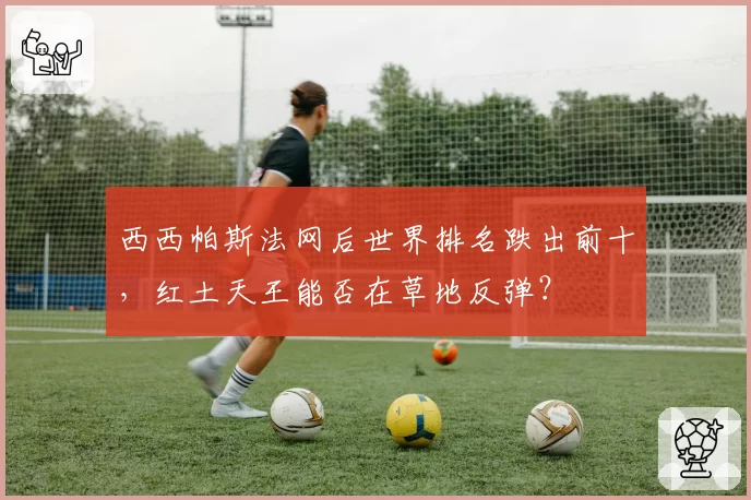 西西帕斯法网后世界排名跌出前十,红土天王能否在草地反弹?