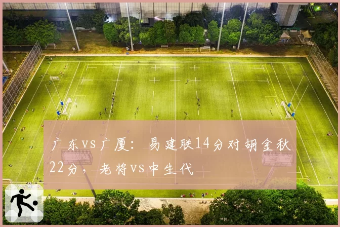 广东vs广厦：易建联14分对胡金秋22分，老将vs中生代
