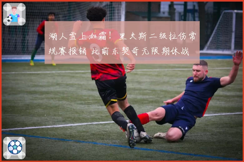 湖人雪上加霜！里夫斯二级拉伤常规赛报销 此前东契奇无限期休战
