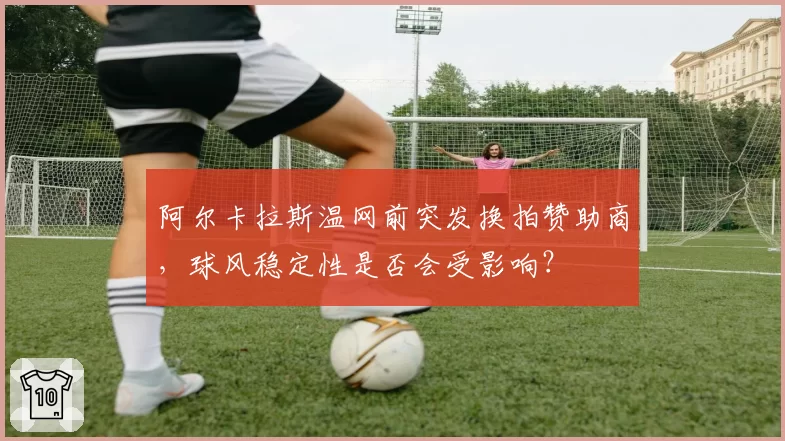 阿尔卡拉斯温网前突发换拍赞助商，球风稳定性是否会受影响？