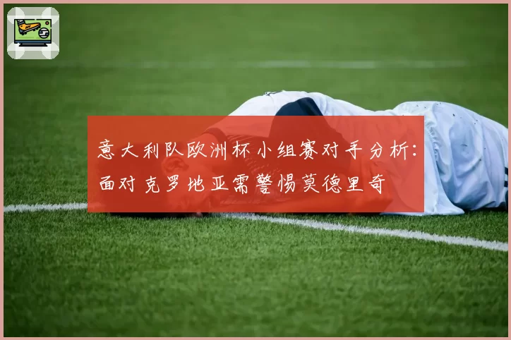 意大利队欧洲杯小组赛对手分析：面对克罗地亚需警惕莫德里奇
