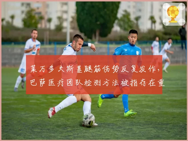 莱万多夫斯基腿筋伤势反复发作，巴萨医疗团队检测方法被指存在重大缺陷