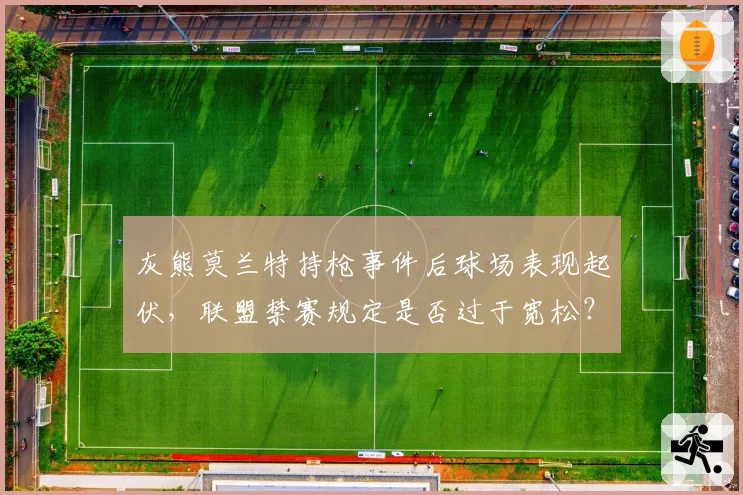 灰熊莫兰特持枪事件后球场表现起伏，联盟禁赛规定是否过于宽松？